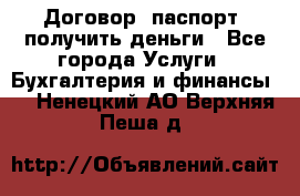 Договор, паспорт, получить деньги - Все города Услуги » Бухгалтерия и финансы   . Ненецкий АО,Верхняя Пеша д.